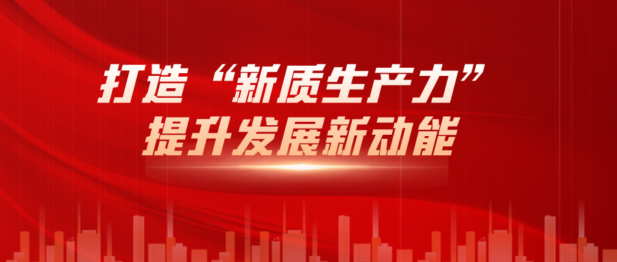 打造“新(xīn)質(zhì)生産力”，提升發展新(xīn)動能(néng)